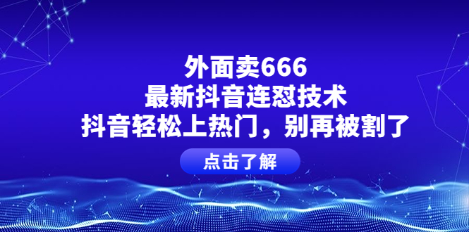 （3960期）外面卖666的最新抖音连怼技术，抖音轻松上热门，别再被割了-副业网
