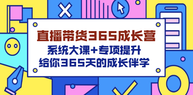 （3025期）直播带货365成长营，系统大课+专项提升，给你365天的成长伴学-副业网