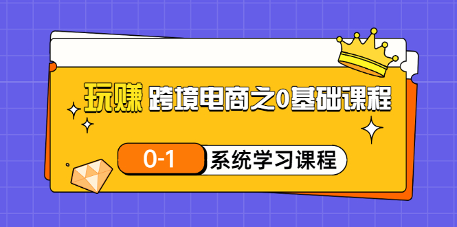 （3026期）玩赚跨境电商之0基础课程，0-1系统学习课程（20节视频课）-副业网