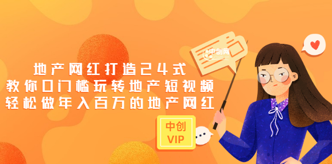（3065期）地产网红打造24式，教你0门槛玩转地产短视频，轻松做年入百万的地产网红-副业网