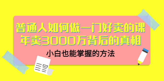 （3066期）普通人如何做一门好卖的课：年卖3000万背后的真相，小白也能掌握的方法！-副业网