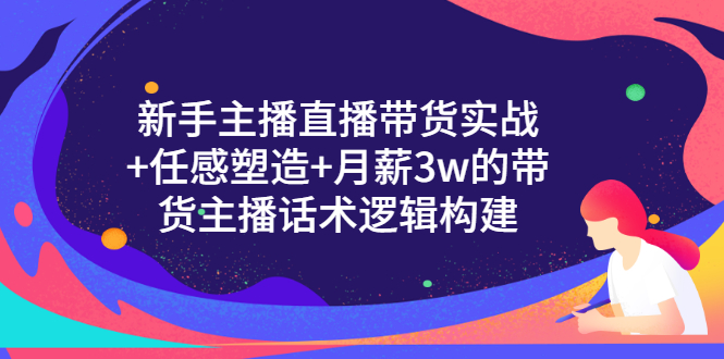 （3082期）新手主播直播带货实战+信任感塑造+月薪3w的带货主播话术逻辑构建-副业网