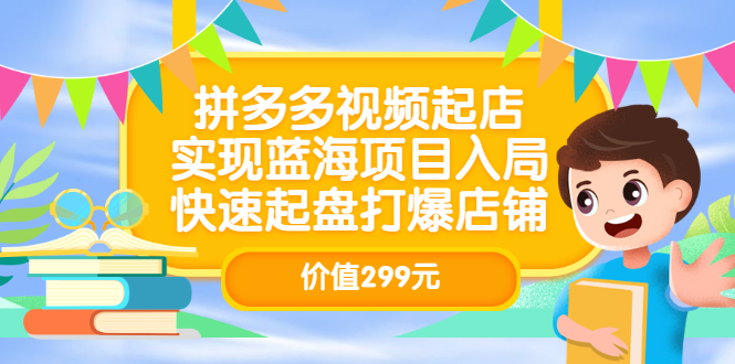 （3087期）拼多多视频起店，实现蓝海项目入局，快速起盘打爆店铺-副业网