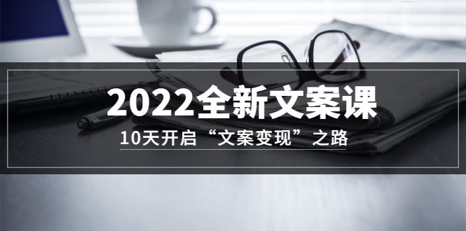 （3083期）2022全新文案课：10天开启“文案变现”之路~从0基础开始学-副业网