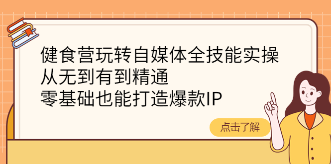 （4076期）健食营玩转自媒体全技能实操，从无到有到精通，零基础也能打造爆款IP-副业网