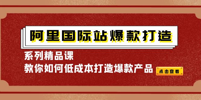 （4054期）阿里国际站爆款打造系列精品课，教你如何低成本打造爆款产品-副业网