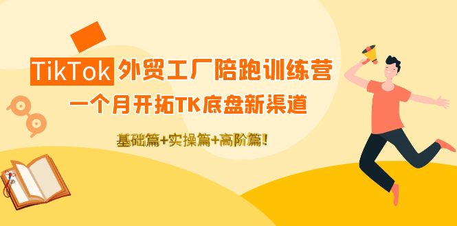 （4102期）TikTok外贸工厂陪跑训练营：一个月开拓TK底盘新渠道 基础+实操+高阶篇！-副业网