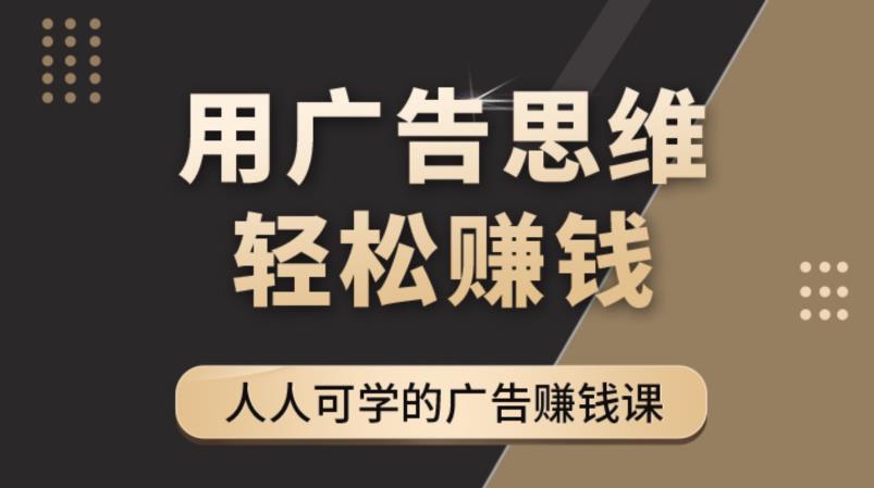（4151期）广告思维36计：人人可学习的广告赚钱课，全民皆商时代（36节课）-副业网