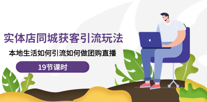 （4407期）实体店同城获客引流玩法，本地生活如何引流如何做团购直播（19节课时）-副业网