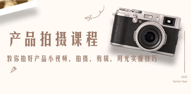 （4534期）产品拍摄课程，教你拍好产品小视频，拍摄，剪辑，用光实操技巧-副业网
