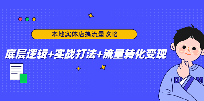 （4573期）本地实体店搞流量攻略：底层逻辑+实战打法+流量转化变现-副业网
