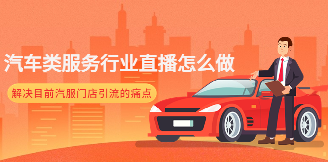 （4624期）汽车类服务行业直播怎么做，解决目前汽服门店引流的痛点-副业网