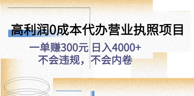 （4632期）高利润0成本代办营业执照项目：一单赚300元 日入4000+不会违规，不会内卷-副业网