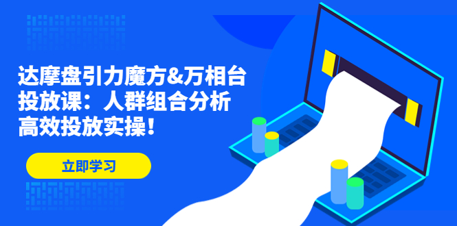 （4709期）达摩盘引力魔方&万相台投放课：人群组合分析，高效投放实操！-副业网
