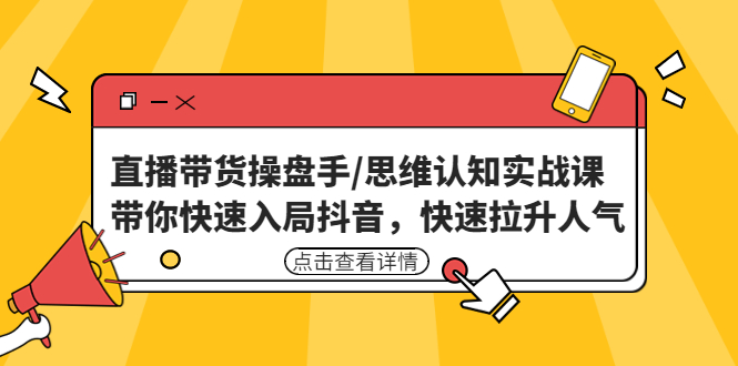 （4731期）直播带货操盘手/思维认知实战课：带你快速入局抖音，快速拉升人气！-副业网