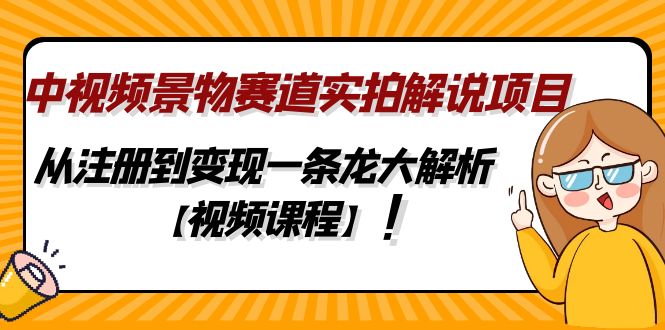（4789期）中视频景物赛道实拍解说项目，从注册到变现一条龙大解析【视频课程】-副业网
