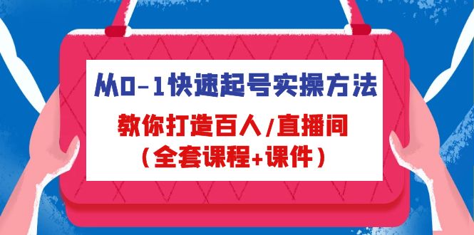 （4786期）从0-1快速起号实操方法，教你打造百人/直播间（全套课程+课件）-副业网