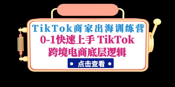 （4795期）TikTok商家出海训练营：0-1快速上手 TikTok跨境电商底层逻辑(无中创水印)-副业网