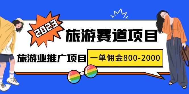 （4903期）2023最新风口·旅游赛道项目：旅游业推广项目，一单佣金800-2000元-副业网