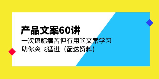 （4893期）产品文案60讲：一次堪称痛苦但有用的文案学习 助你突飞猛进（配送资料）-副业网