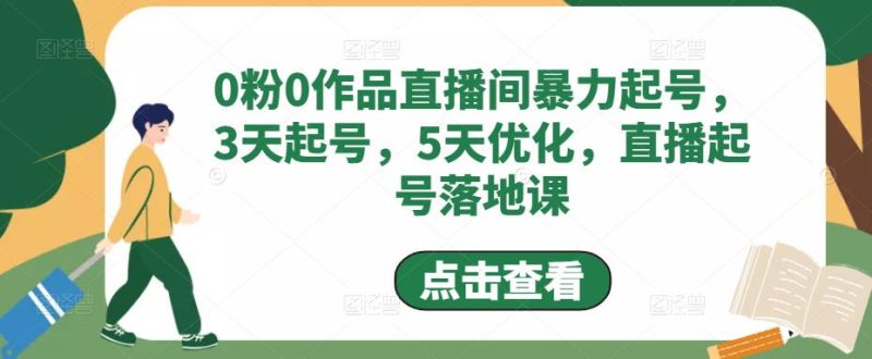 （4917期）0粉0作品直播间暴力起号，3天起号，5天优化，直播起号落地课-副业网