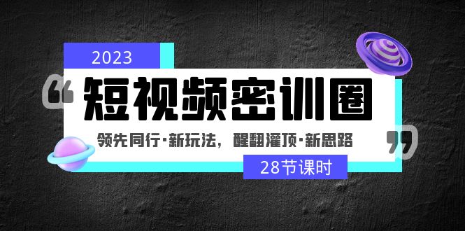 （4971期）2023短视频密训圈：领先同行·新玩法，醒翻灌顶·新思路（28节课时）-副业网