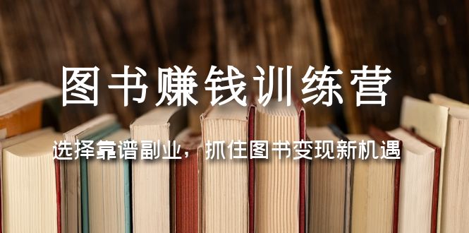（5013期）图书赚钱训练营：选择靠谱副业，抓住图书变现新机遇-副业网