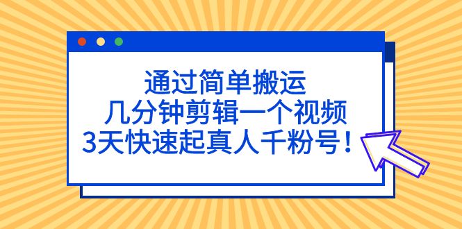 （5078期）通过简单搬运，几分钟剪辑一个视频，3天快速起真人千粉号！-副业网
