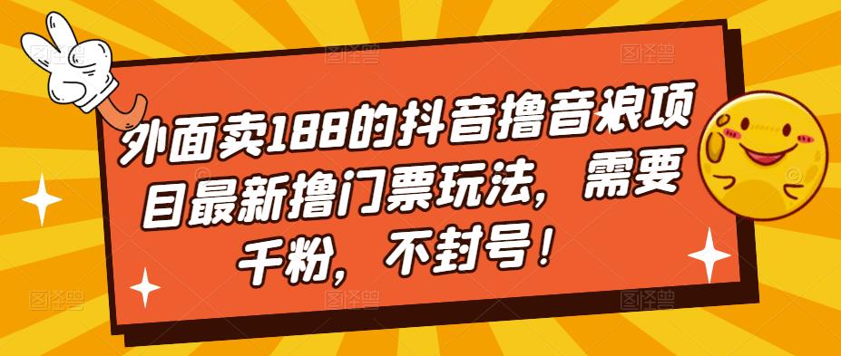 （5085期）外面卖188的抖音撸音浪项目最新撸门票玩法，需要千粉，不封号！-副业网