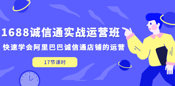 （5189期）1688诚信通实战运营班，快速学会阿里巴巴诚信通店铺的运营(17节课)-副业网