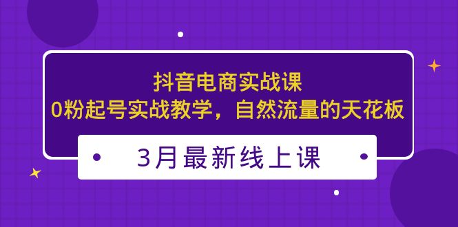 （5253期）3月最新抖音电商实战课：0粉起号实战教学，自然流量的天花板-副业网