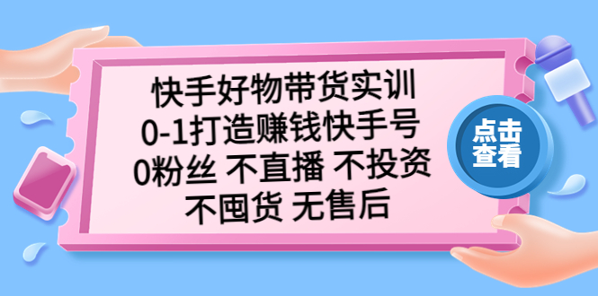（5281期）快手好物带货实训：0-1打造赚钱快手号 0粉丝 不直播 不投资 不囤货 无售后-副业网