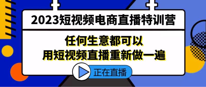（5319期）2023短视频电商直播特训营，任何生意都可以用短视频直播重新做一遍-副业网