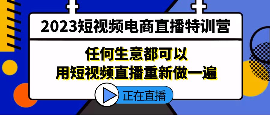 （5319期）2023短视频电商直播特训营，任何生意都可以用短视频直播重新做一遍-副业网