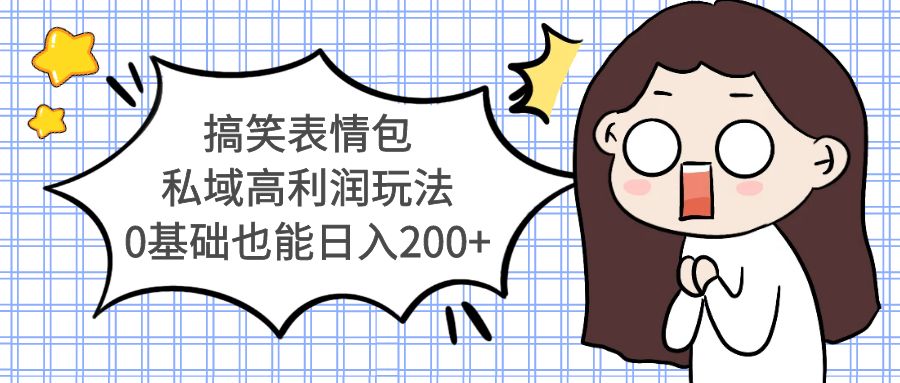 （5356期）搞笑表情包私域高利润玩法，0基础也能日入200+-副业网