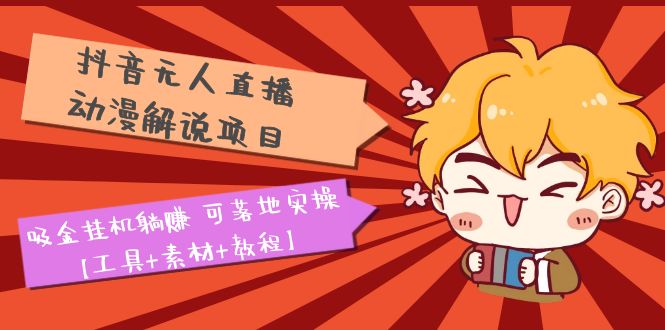 （5349期）抖音无人直播·动漫解说项目：吸金挂机躺赚 可落地实操【工具+素材+教程】-副业网