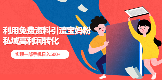 （5375期）利用免费资料引流宝妈粉，私域高利润转化，实现一部手机日入500+-副业网