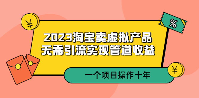 （5376期）2023淘宝卖虚拟产品，无需引流实现管道收益  一个项目能操作十年-副业网
