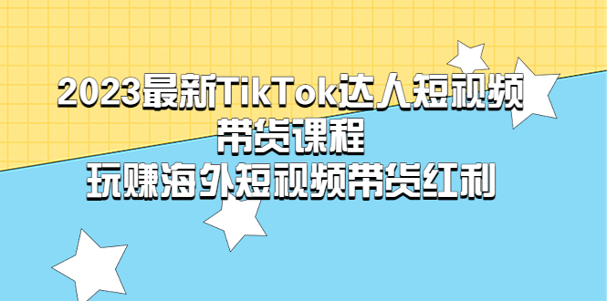 （5369期）2023最新TikTok·达人短视频带货课程，玩赚海外短视频带货·红利-副业网