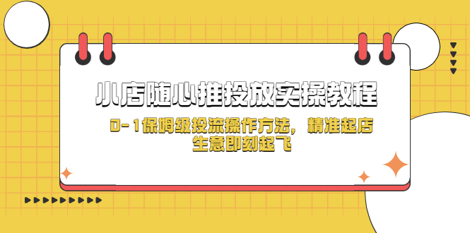 （5404期）小店随心推投放实操教程，0-1保姆级投流操作方法，精准起店，生意即刻起飞-副业网