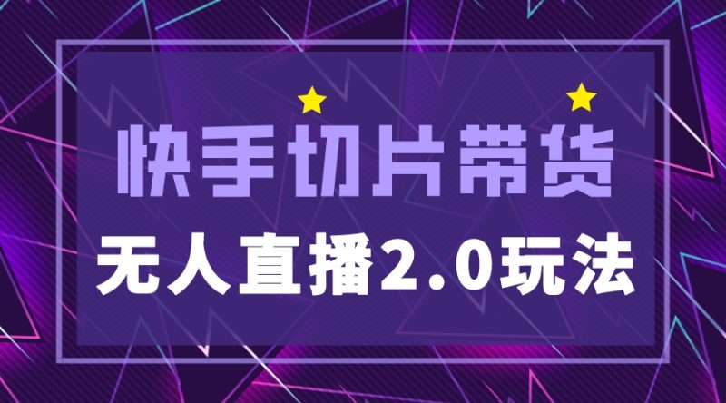 （5427期）快手网红切片2.0无人直播玩法保姆级教程，二驴的独家授权-副业网