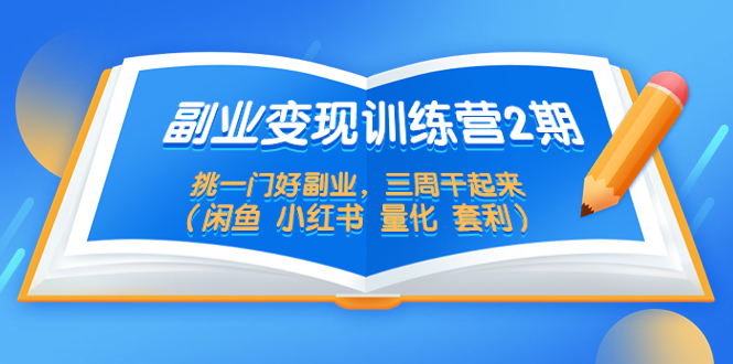 （5445期）副业变现训练营2期，挑一门好副业，三周干起来（闲鱼 小红书 量化 套利）-副业网