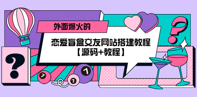 （5441期） 外面爆火的恋爱盲盒交友网站搭建教程【源码+教程】-副业网