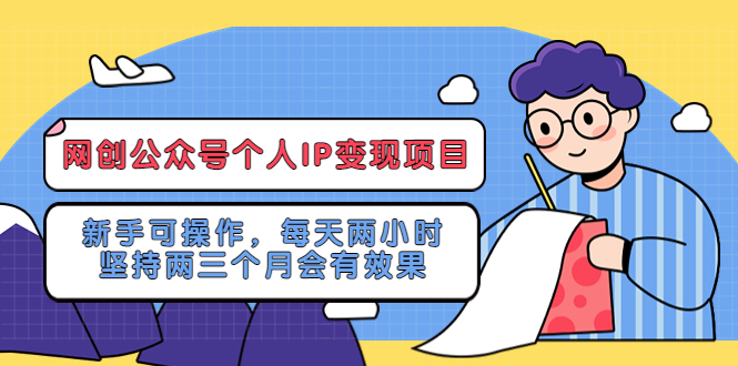 （5456期）网创公众号个人IP变现项目：新手可操作，每天两小时，坚持两三个月会有效果-副业网