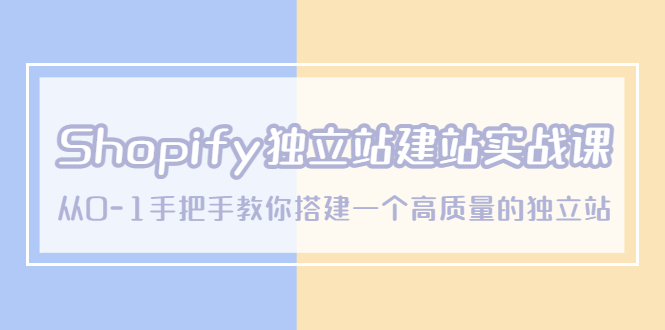 （5478期）Shopify独立站/建站实战课，从0-1手把手教你搭建一个高质量的独立站-副业网