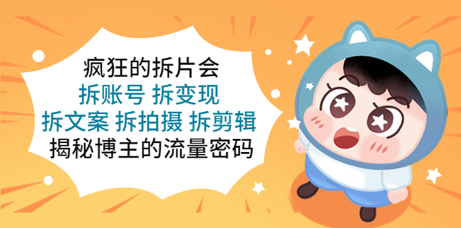 （5489期）疯狂的拆片会：拆账号 拆变现 拆文案 拆拍摄 拆剪辑  揭秘博主的流量密码-副业网