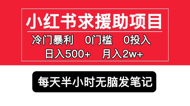 （5572期）小红书求援助项目，冷门但暴利 0门槛无脑发笔记 日入500+月入2w 可多号操作-副业网
