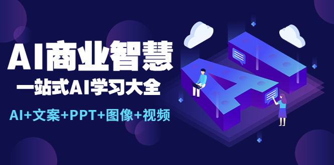 （5680期）AI商业智慧：一站式AI学习大全【AI+文案+PPT+图像+视频】-副业网