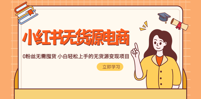 （5683期）2023小红书·无货源电商1.0，0粉丝无需囤货 小白轻松上手的无货源变现项目-副业网