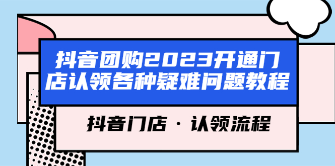 （5685期）抖音团购2023开通门店认领各种疑难问题教程，抖音门店·认领流程-副业网